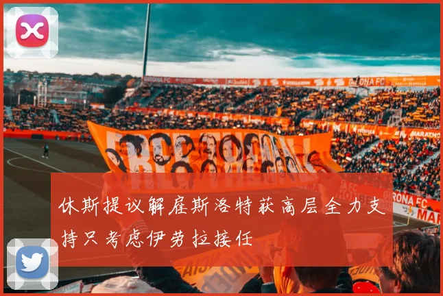 休斯提议解雇斯洛特获高层全力支持只考虑伊劳拉接任
