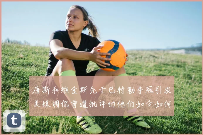 唐斯和维金斯先于巴特勒夺冠引发美媒调侃曾遭批评的他们如今如何反击