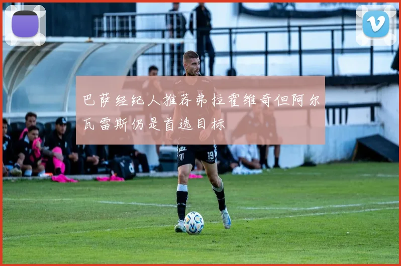 巴萨经纪人推荐弗拉霍维奇但阿尔瓦雷斯仍是首选目标
