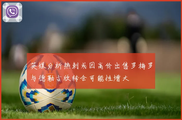 英媒分析热刺或因高价出售罗梅罗与德勒古欣转会可能性增大