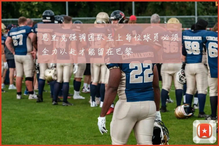 恩里克强调团队至上每位球员必须全力以赴才能留在巴黎