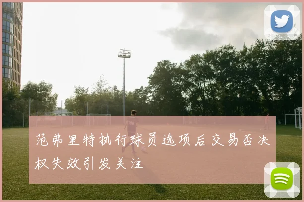 范弗里特执行球员选项后交易否决权失效引发关注