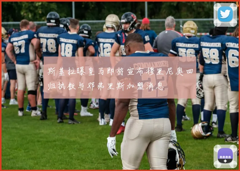 斯基拉曝皇马即将宣布穆里尼奥回归执教与邓弗里斯加盟消息