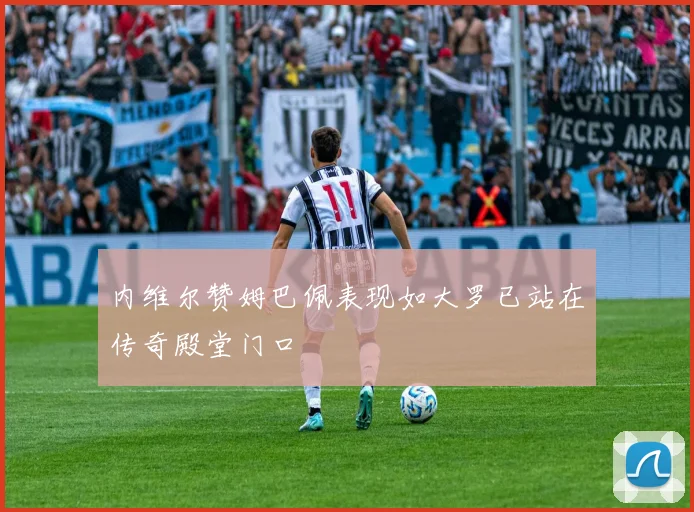内维尔赞姆巴佩表现如大罗已站在传奇殿堂门口